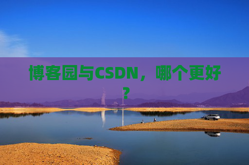 博客园与CSDN,哪个更好?