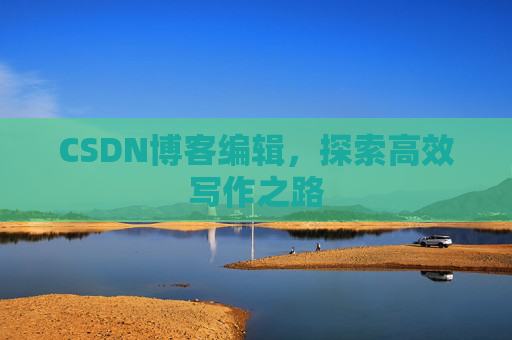 CSDN博客编辑,探索高效写作之路